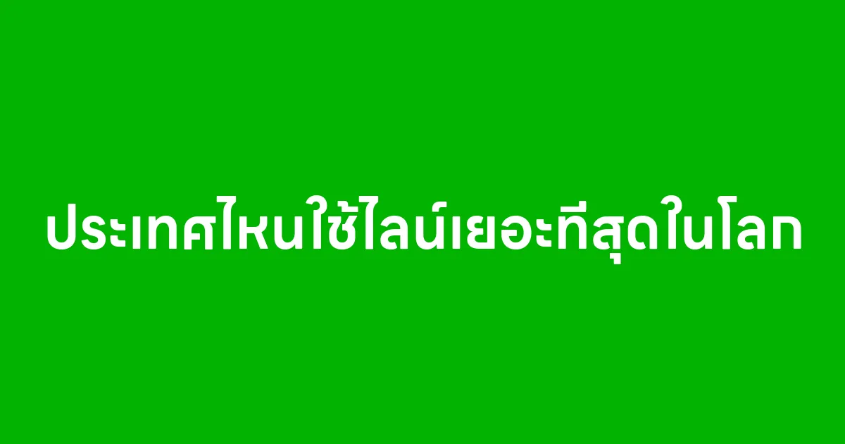 ประเทศไหนใช้ไลน์เยอะที่สุดในโลก
