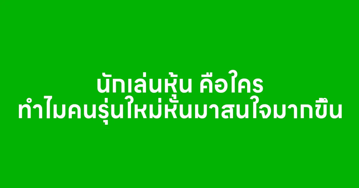 นักเล่นหุ้น คือใคร ทำไมคนรุ่นใหม่หันมาสนใจมากขึ้น