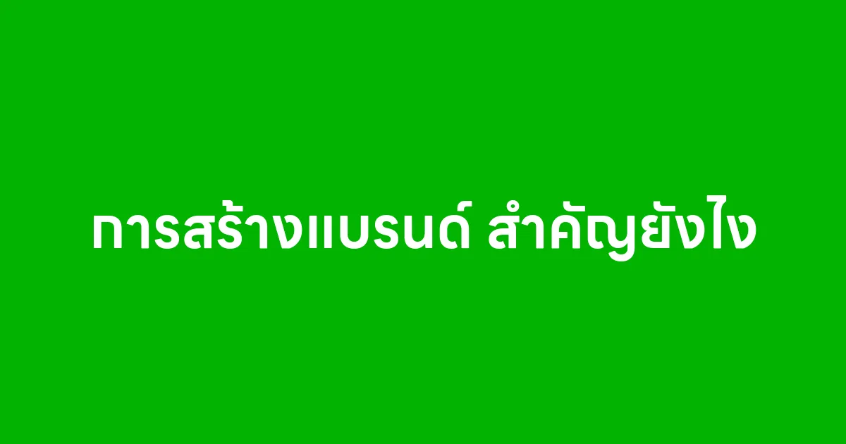 การสร้างแบรนด์ สำคัญยังไง ทำไมธุรกิจต้องทำ