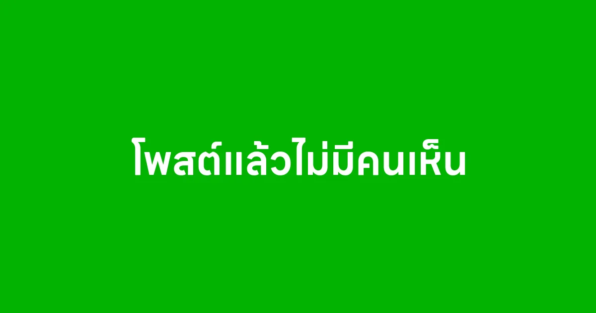 โพสต์แล้วไม่มีคนเห็น เพราะอะไร และควรแก้ยังไง